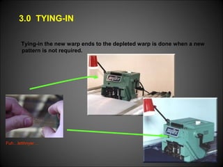 Tying-in the new warp ends to the depleted warp is done when a new
pattern is not required.
Fuh…letihnyer….
3.0 TYING-IN
 