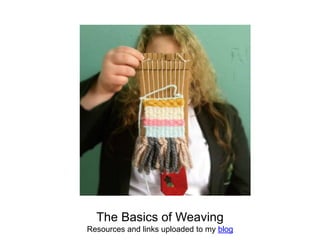 The Basics of Weaving
Resources and links uploaded to my blog
 