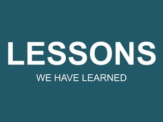 LESSONS
WE HAVE LEARNED
 