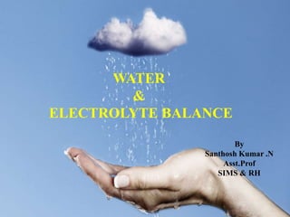 WATER
&
ELECTROLYTE BALANCE
By
Santhosh Kumar .N
Asst.Prof
SIMS & RH
 