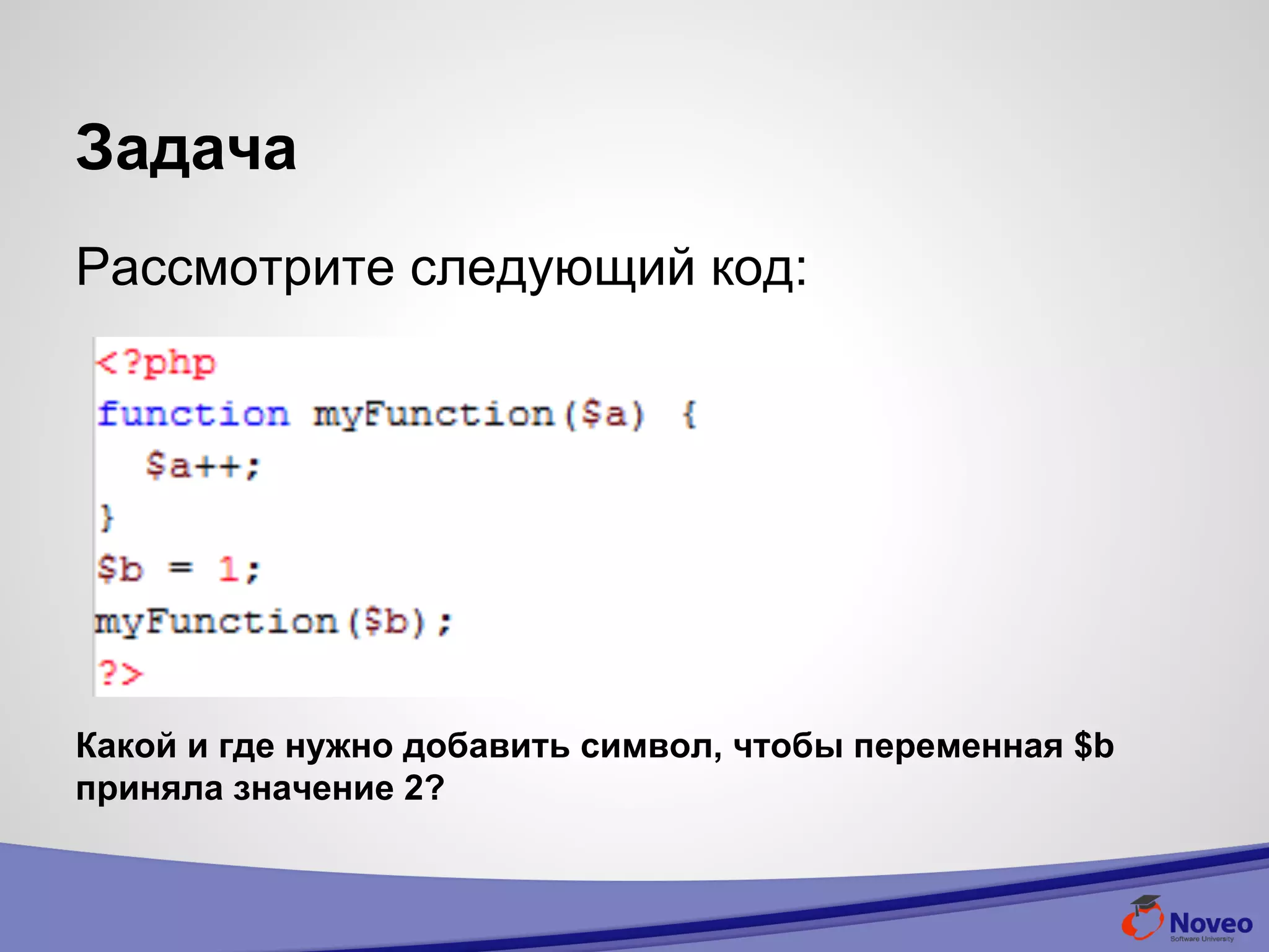 Задача
Рассмотрите следующий код:
Какой и где нужно добавить символ, чтобы переменная $b
приняла значение 2?
 