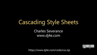 Cascading Style Sheets
Charles Severance
www.dj4e.com
https://www.dj4e.com/code/css.zip
 
