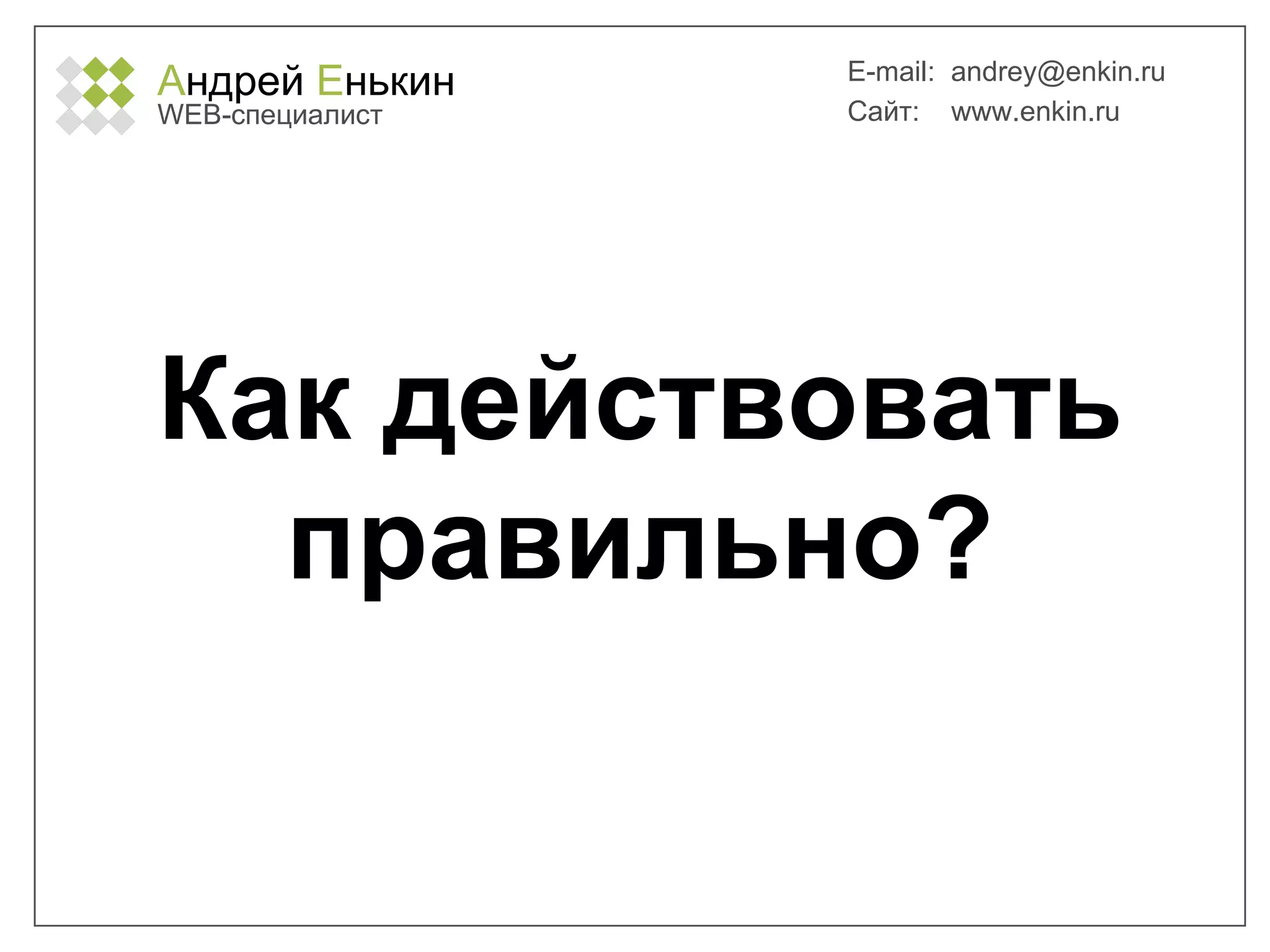 А ндрей  Е нькин WEB- специалист E-mail:   [email_address] Сайт:  www.enkin.ru Как действовать правильно? 