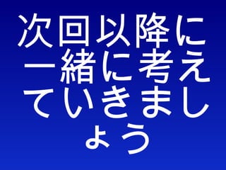 次回以降に一緒に考えていきましょう 