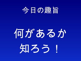 今日の趣旨 何があるか 知ろう！ 