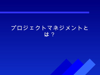 プロジェクトマネジメントとは？ 