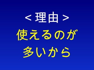 ＜理由＞ 使えるのが 多いから 