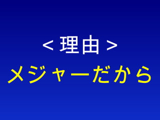 ＜理由＞ メジャーだから 