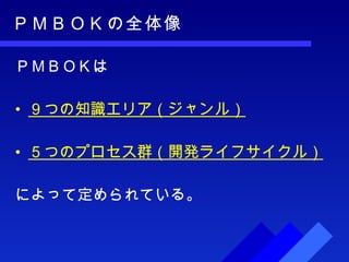 ＰＭＢＯＫの全体像 ＰＭＢＯＫは ９つの知識エリア（ジャンル） ５つのプロセス群（開発ライフサイクル） によって定められている。 