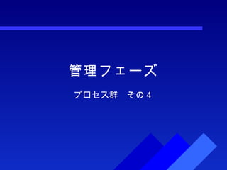 管理フェーズ プロセス群　その４ 