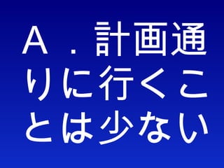 Ａ．計画通りに行くことは少ない 