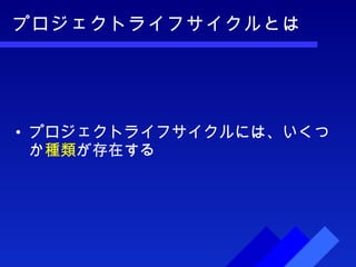 プロジェクトライフサイクルとは プロジェクトライフサイクルには、いくつか 種類 が存在する 