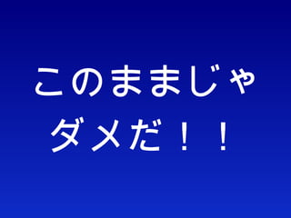 このままじゃ ダメだ！！ 
