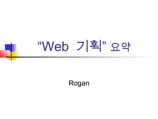 “Web 기획” 요약
Rogan
 