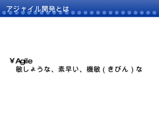 アジャイル開発とは Agile 敏しょうな、素早い、機敏（きびん）な  