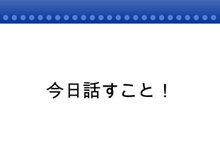 今日話すこと！ 