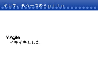 そして、もう一つのＡｇｉｌｅ Agile イキイキとした  