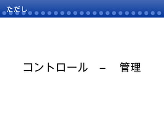 ただし コントロール　≠　管理 