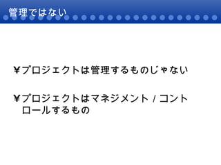 管理ではない プロジェクトは管理するものじゃない プロジェクトはマネジメント／コントロールするもの 