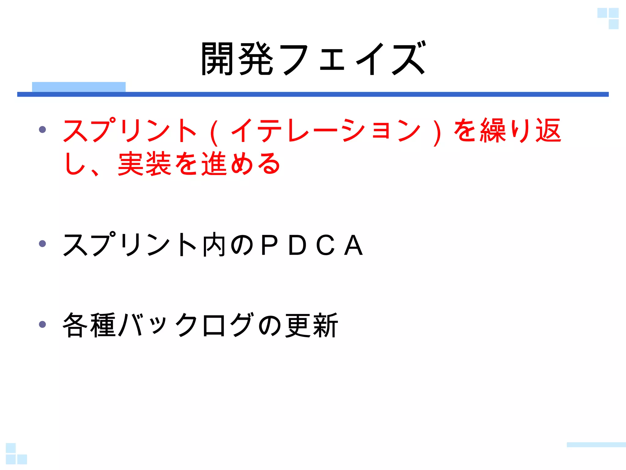 開発フェイズ スプリント（イテレーション）を繰り返し、実装を進める スプリント内のＰＤＣＡ 各種バックログの更新 