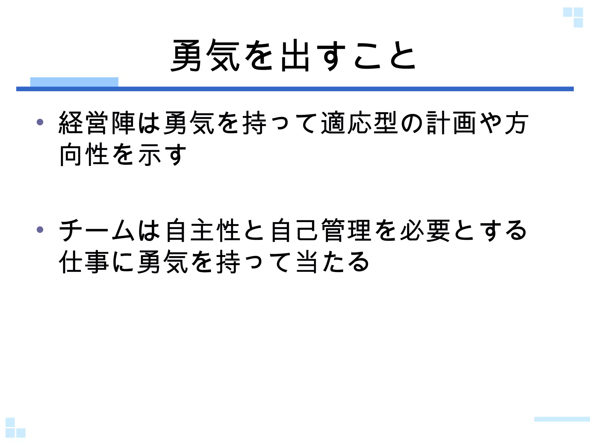 勇気を出すこと 経営陣は勇気を持って適応型の計画や方向性を示す チームは自主性と自己管理を必要とする仕事に勇気を持って当たる 