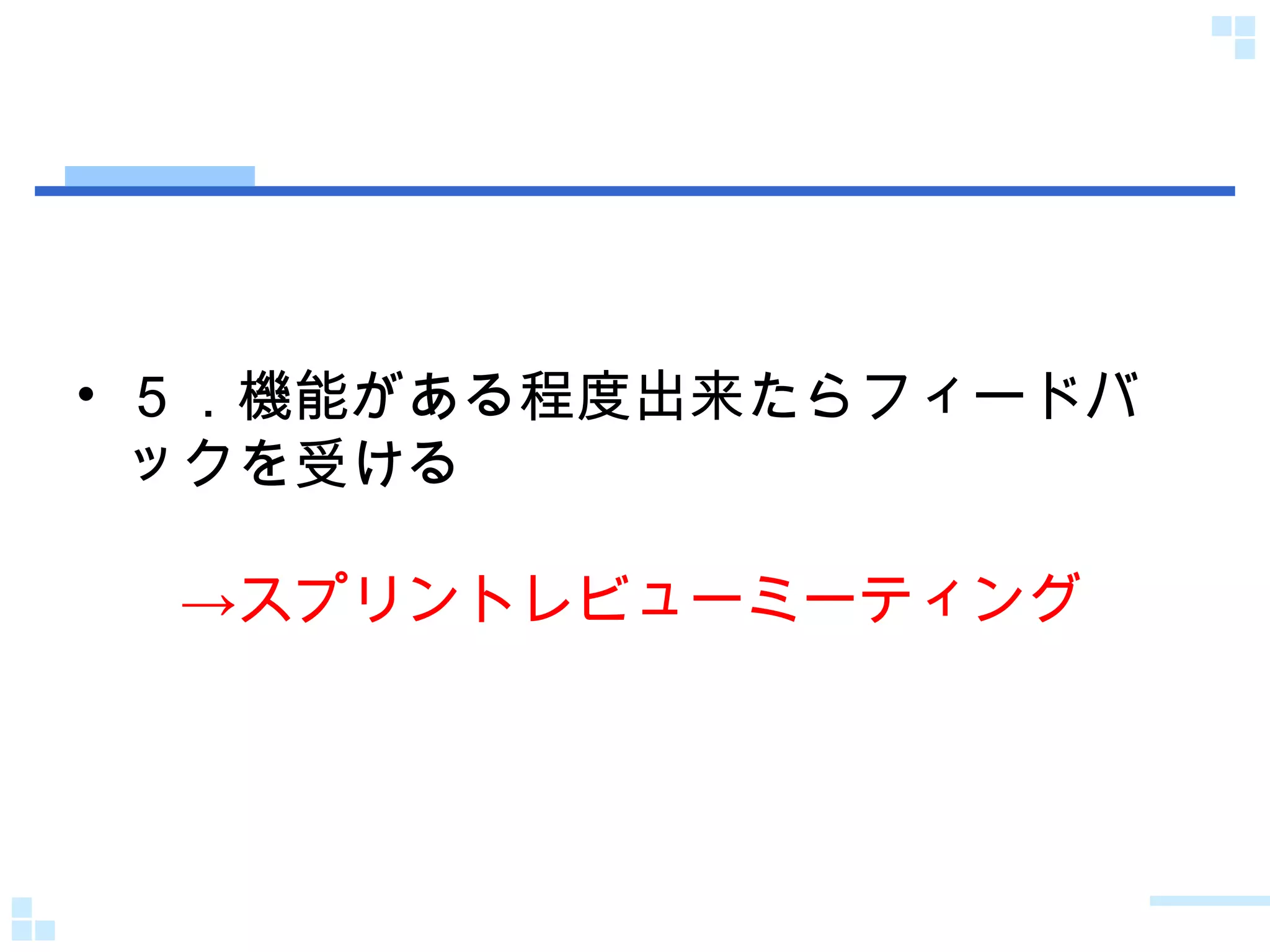 ５．機能がある程度出来たらフィードバックを受ける 　->スプリントレビューミーティング 