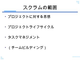 スクラムの範囲 プロジェクトに対する思想 プロジェクトライフサイクル タスクマネジメント （チームビルディング） 