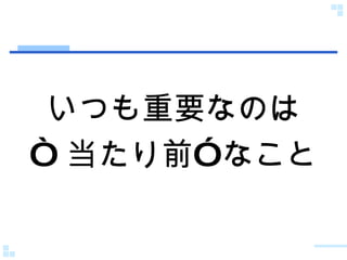 いつも重要なのは “ 当たり前”なこと 