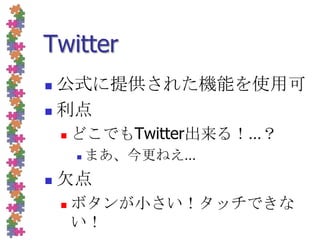 Twitter公式に提供された機能を使用可利点どこでもTwitter出来る！…？まあ、今更ねえ…欠点ボタンが小さい！タッチできない！