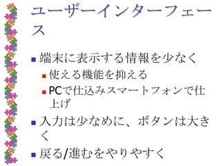 ユーザーインターフェース端末に表示する情報を少なく使える機能を抑えるPCで仕込みスマートフォンで仕上げ入力は少なめに、ボタンは大きく戻る/進むをやりやすく