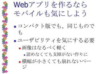 Webアプリを作るならモバイルも気にしようコンパクト版でも、同じものでもユーザビリティを気にする必要画像はなるべく軽く読めなくても支障がない作りに横幅が小さくても崩れないページ