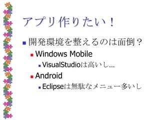 アプリ作りたい！開発環境を整えるのは面倒？Windows MobileVisualStudioは高いし…AndroidEclipseは無駄なメニュー多いし