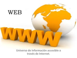 WEB Universo de información accesible a través de Internet . 