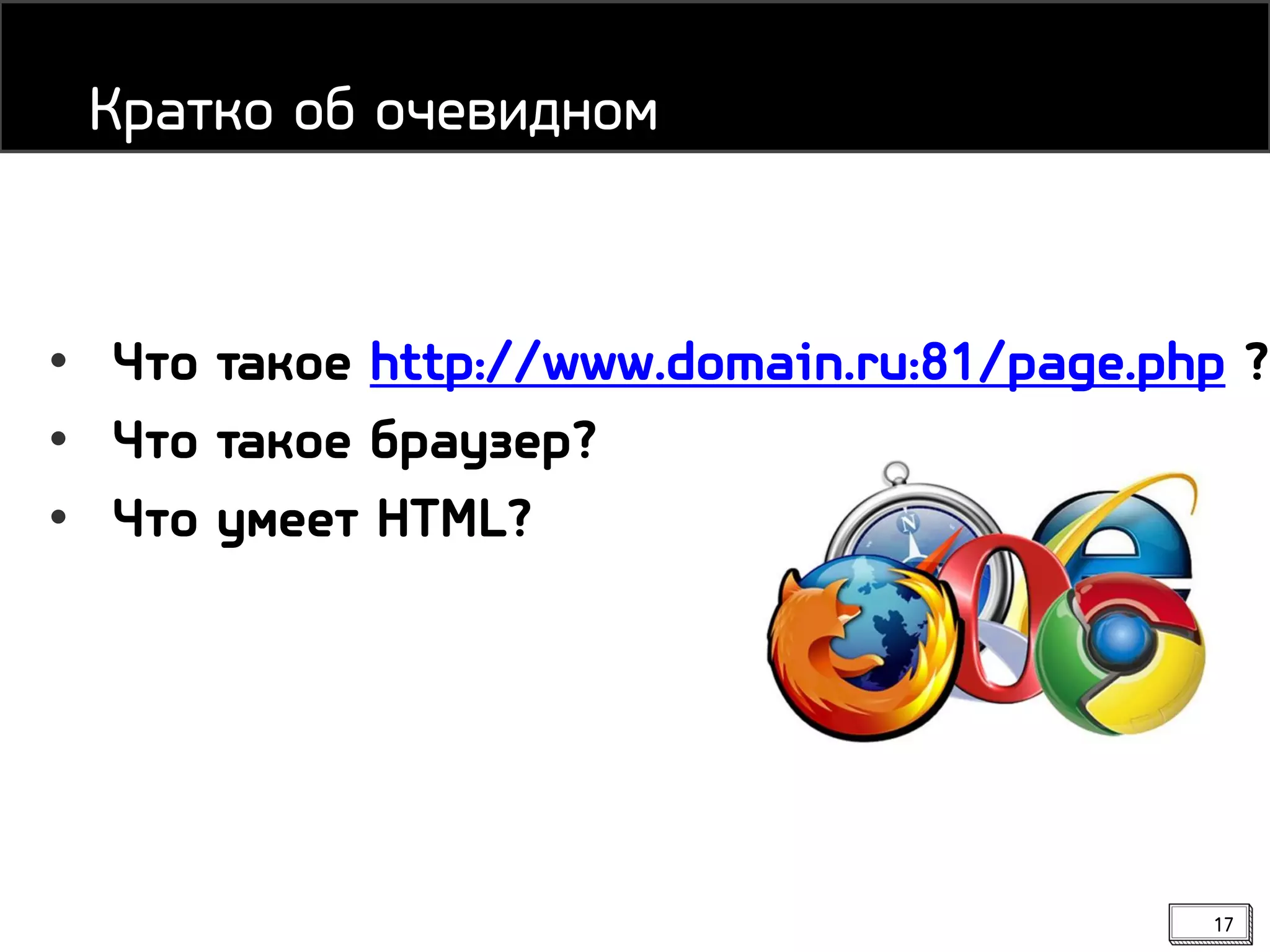 17
• Что такое http://www.domain.ru:81/page.php ?
• Что такое браузер?
• Что умеет HTML?
Кратко об очевидном
 