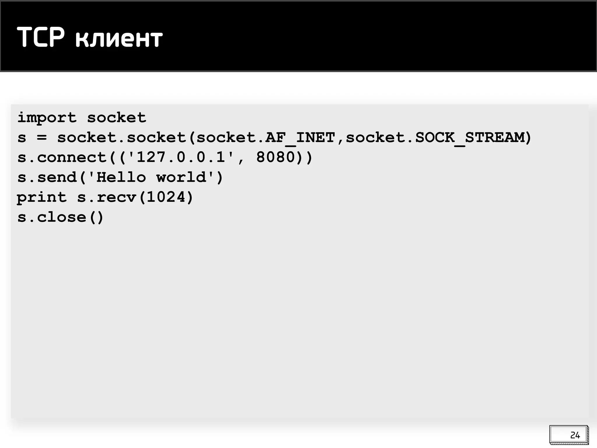 import socket
s = socket.socket(socket.AF_INET,socket.SOCK_STREAM)
s.connect(('127.0.0.1', 8080))
s.send('Hello world')
print s.recv(1024)
s.close()
TCP клиент
24
 