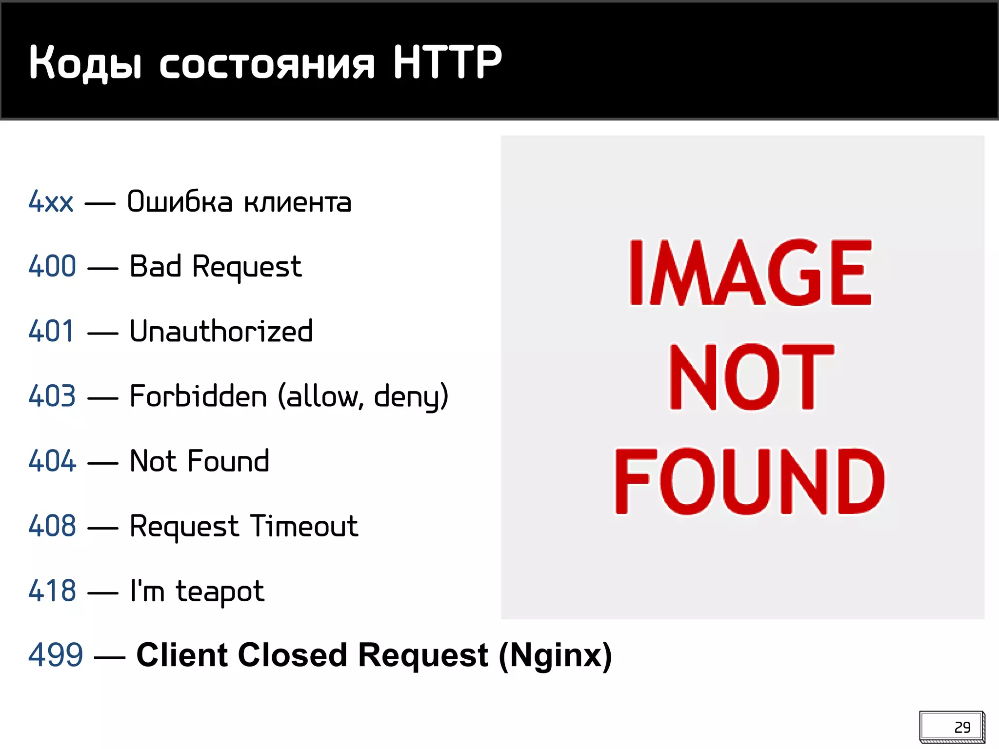 4xx ― Ошибка клиента
400 ― Bad Request
401 ― Unauthorized
403 ― Forbidden (allow, deny)
404 ― Not Found
408 ― Request Timeout
418 ― I'm teapot
499 ― Client Closed Request (Nginx)
Коды состояния HTTP
29
 