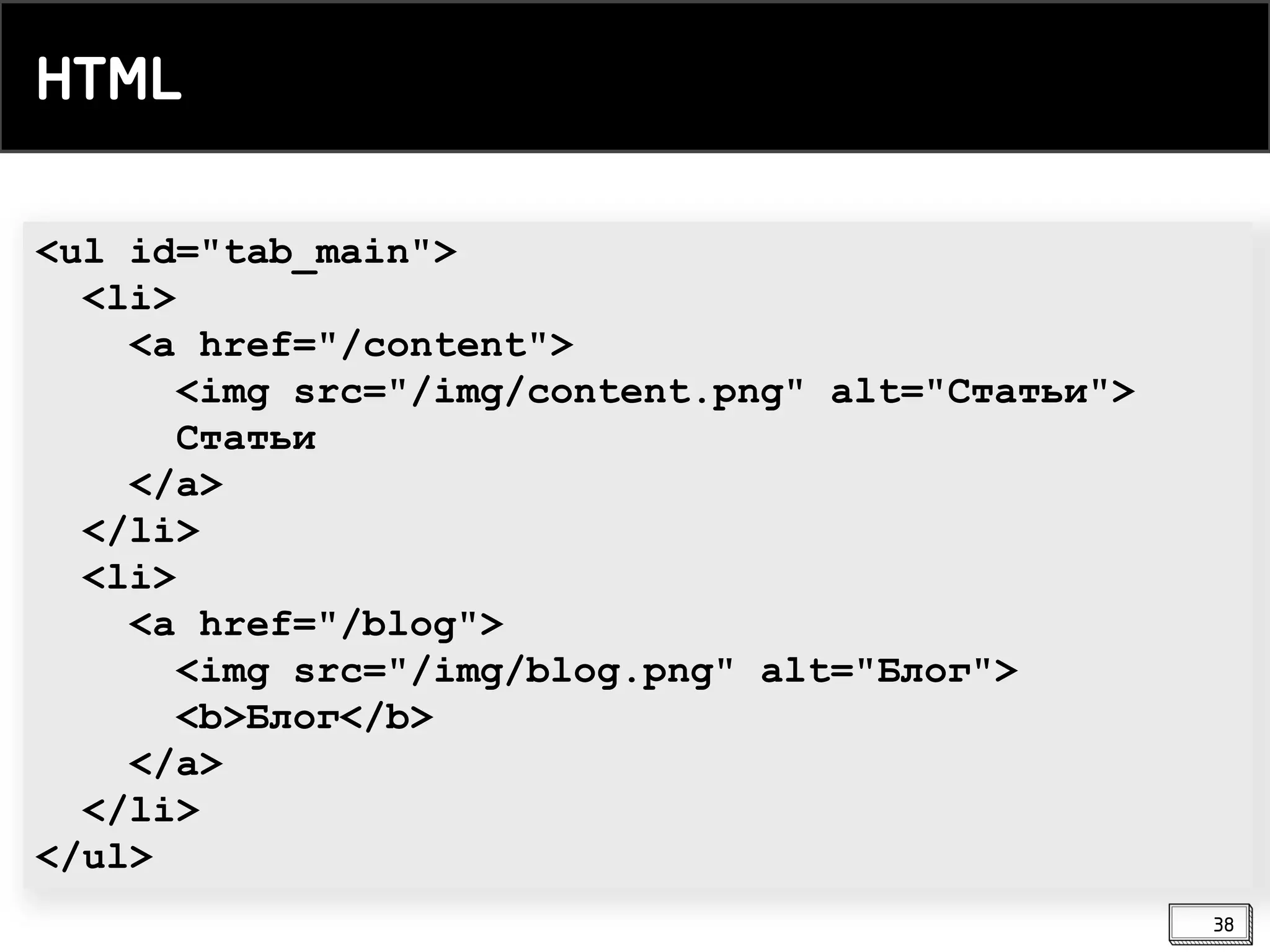 <ul id="tab_main">
<li>
<a href="/content">
<img src="/img/content.png" alt="Статьи">
Статьи
</a>
</li>
<li>
<a href="/blog">
<img src="/img/blog.png" alt="Блог">
<b>Блог</b>
</a>
</li>
</ul>
HTML
38
 