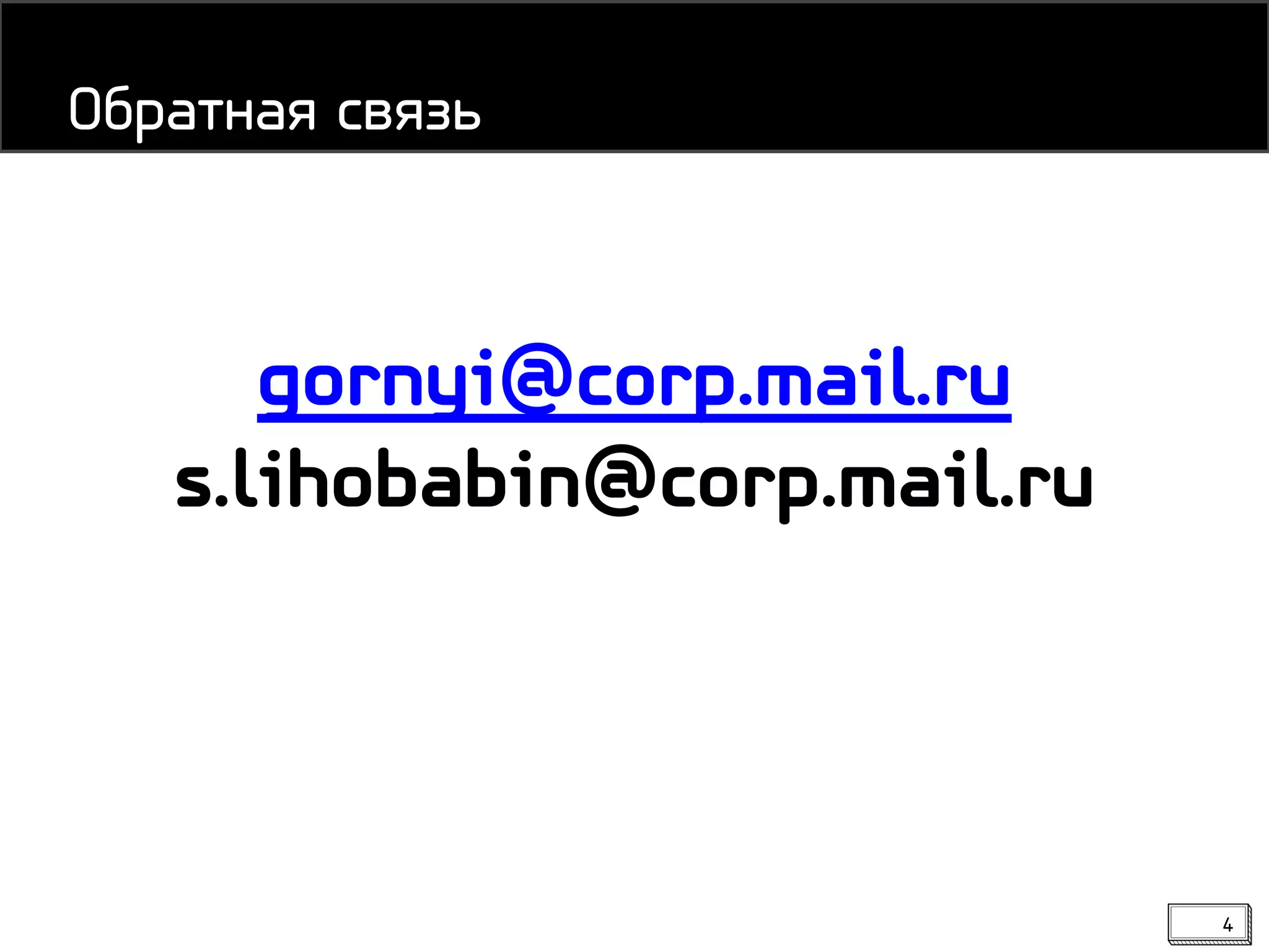 Обратная связь
gornyi@corp.mail.ru
s.lihobabin@corp.mail.ru
4
 