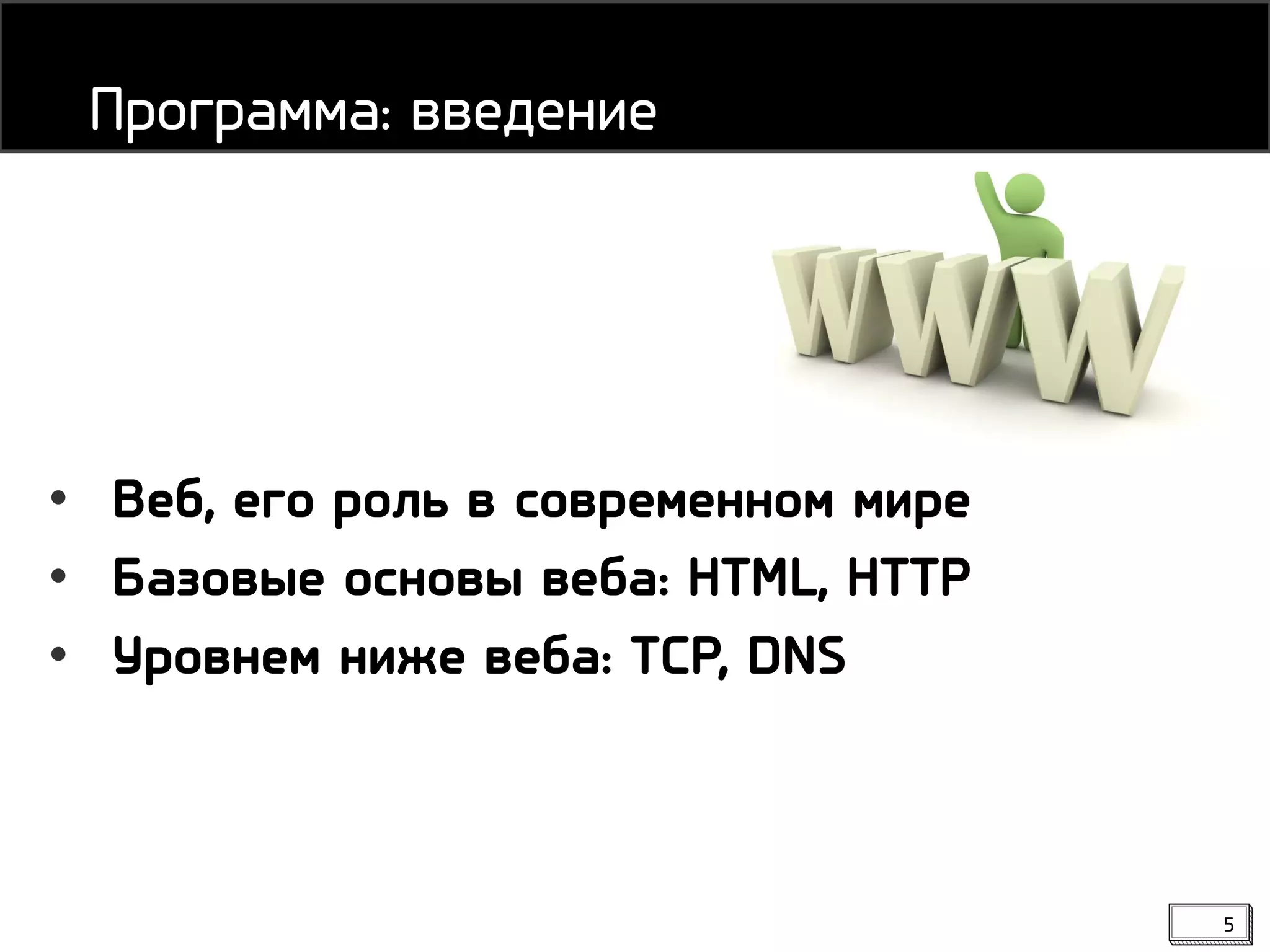 5
• Веб, его роль в современном мире
• Базовые основы веба: HTML, HTTP
• Уровнем ниже веба: TCP, DNS
Программа: введение
 