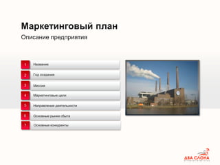 Описание предприятия
Маркетинговый план
Название
Направления деятельности
Год создания
Маркетинговые цели
1
2
3
4
5
Миссия
Основные рынки сбыта6
7 Основные конкуренты
 