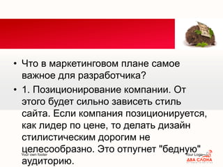 Your own footer Your Logo
• Что в маркетинговом плане самое
важное для разработчика?
• 1. Позиционирование компании. От
этого будет сильно зависеть стиль
сайта. Если компания позиционируется,
как лидер по цене, то делать дизайн
стилистическим дорогим не
целесообразно. Это отпугнет "бедную"
аудиторию.
 