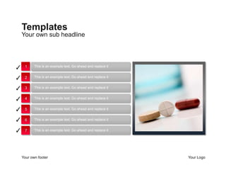 Your own sub headline
Templates
Your own footer Your Logo
This is an example text. Go ahead and replace it
This is an example text. Go ahead and replace it
This is an example text. Go ahead and replace it
This is an example text. Go ahead and replace it
This is an example text. Go ahead and replace it
This is an example text. Go ahead and replace it
This is an example text. Go ahead and replace it✓
✓
✓
✓
✓
✓
✓
1
2
3
4
5
6
7
 