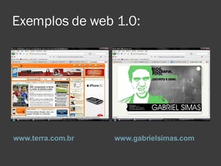 Exemplos de web 1.0: <ul><li>www.terra.com.br </li></ul><ul><li>www.gabrielsimas.com </li></ul>