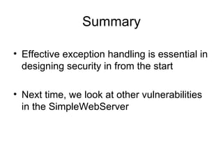 Summary Effective exception handling is essential in designing security in from the start Next time, we look at other vulnerabilities in the SimpleWebServer 