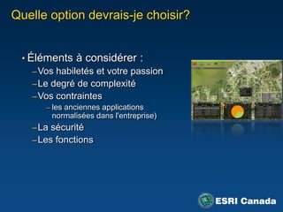 Quelle option devrais-je choisir?


 • Éléments à considérer :
    – Vos habiletés et votre passion
    – Le degré de complexité
    – Vos contraintes
       – les anciennes applications
        normalisées dans l'entreprise)
   – La sécurité
   – Les fonctions
 