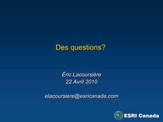 Des questions?


      Éric Lacoursière
       22 Avril 2010

elacoursiere@esricanada.com
 
