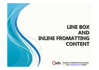 LINE BOX
              AND
INLINE FROMATTING
          CONTENT


        欢迎到CSDN的跨浏览开发论坛发帖
        ^_^ 版主 WebAdvocate 很彪悍
 