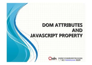 DOM ATTRIBUTES
               AND
JAVASCRIPT PROPERTY



          欢迎到CSDN的跨浏览开发论坛发帖
          ^_^ 版主 WebAdvocate 很彪悍
 