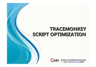 TRACEMONKEY
SCRIPT OPTIMIZATION




          欢迎到CSDN的跨浏览开发论坛发帖
          ^_^ 版主 WebAdvocate 很彪悍
 