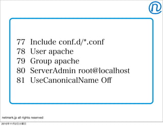 netmark.jp all rights reserved
77 Include conf.d/*.conf
78 User apache
79 Group apache
80 ServerAdmin root@localhost
81 UseCanonicalName Oﬀ
2010年11月2日火曜日
 